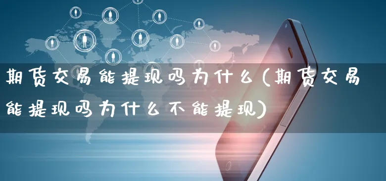 期货交易能提现吗为什么(期货交易能提现吗为什么不能提现)_https://www.yunsqy.com_期货分类_第1张