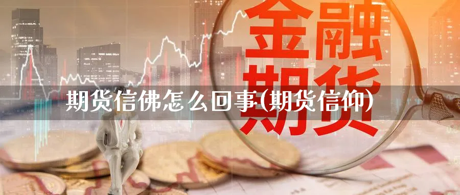 期货信佛怎么回事(期货信仰)_https://www.yunsqy.com_期货技术_第1张