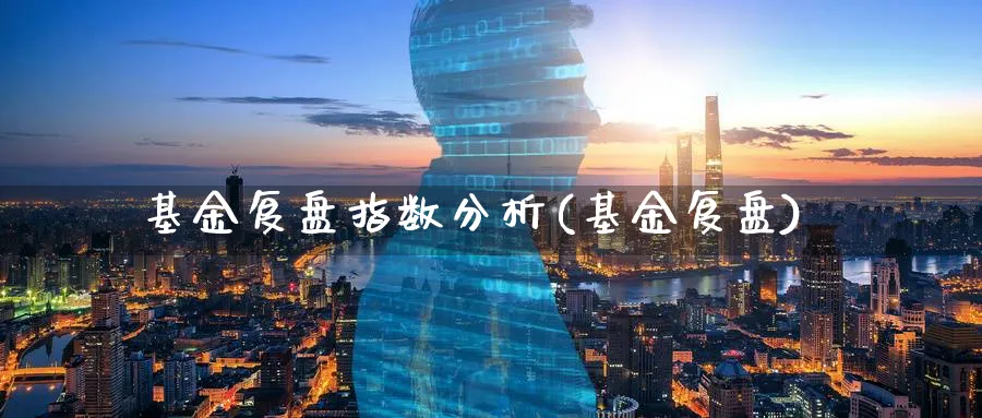 基金复盘指数分析(基金复盘)_https://www.yunsqy.com_期货技术_第1张