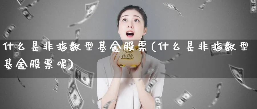 什么是非指数型基金股票(什么是非指数型基金股票呢)_https://www.yunsqy.com_原油期货_第1张