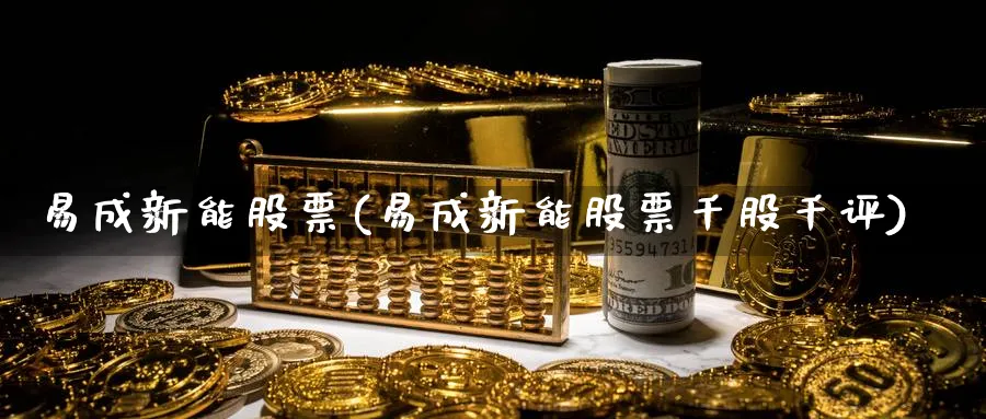 易成新能股票(易成新能股票千股千评)_https://www.yunsqy.com_期货整理_第1张