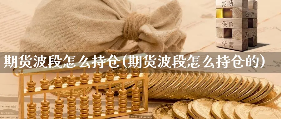 期货波段怎么持仓(期货波段怎么持仓的)_https://www.yunsqy.com_期货整理_第1张