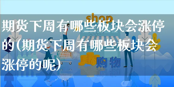 期货下周有哪些板块会涨停的(期货下周有哪些板块会涨停的呢)_https://www.yunsqy.com_期货理财_第1张