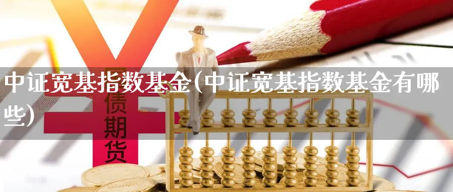 中证宽基指数基金(中证宽基指数基金有哪些)_https://www.yunsqy.com_黄金期货_第1张