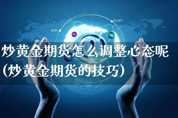 炒黄金期货怎么调整心态呢(炒黄金期货的技巧)_https://www.yunsqy.com_纳指期货_第1张