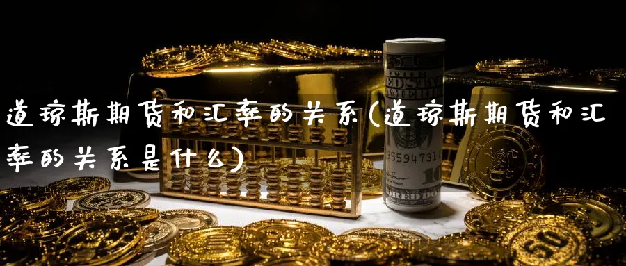 道琼斯期货和汇率的关系(道琼斯期货和汇率的关系是什么)_https://www.yunsqy.com_纳指期货_第1张