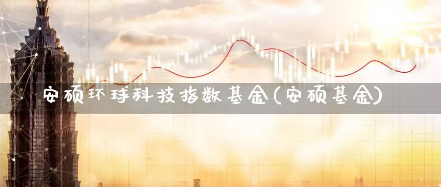 安硕环球科技指数基金(安硕基金)_https://www.yunsqy.com_期货入门_第1张