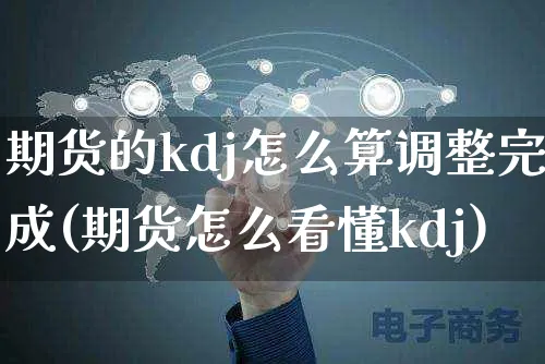 期货的kdj怎么算调整完成(期货怎么看懂kdj)_https://www.yunsqy.com_期货理财_第1张