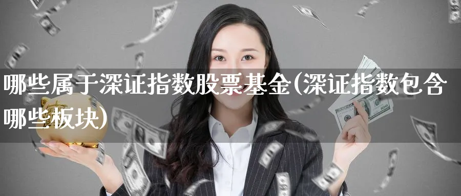 哪些属于深证指数股票基金(深证指数包含哪些板块)_https://www.yunsqy.com_期货整理_第1张