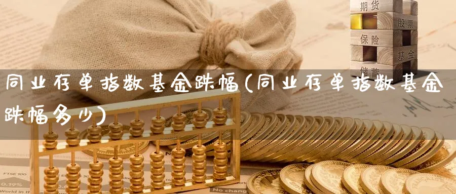 同业存单指数基金跌幅(同业存单指数基金跌幅多少)_https://www.yunsqy.com_期货直播_第1张