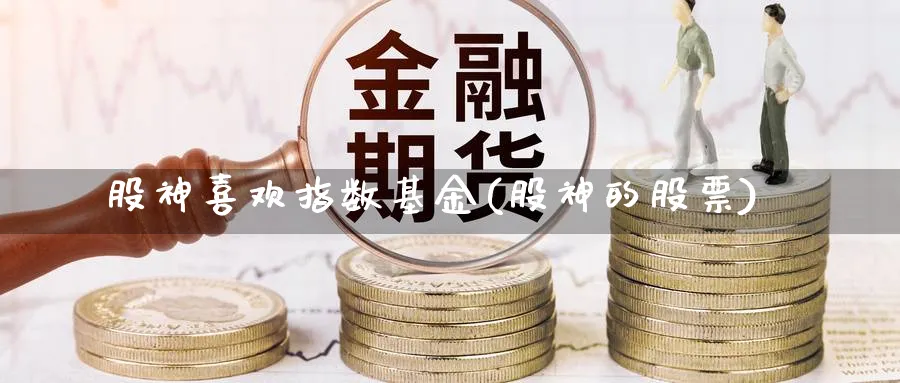 股神喜欢指数基金(股神的股票)_https://www.yunsqy.com_期货整理_第1张