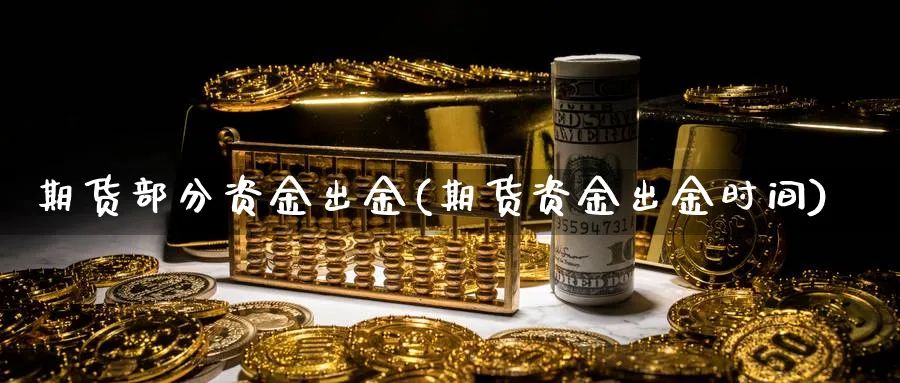 期货部分资金出金(期货资金出金时间)_https://www.yunsqy.com_纳指期货_第1张