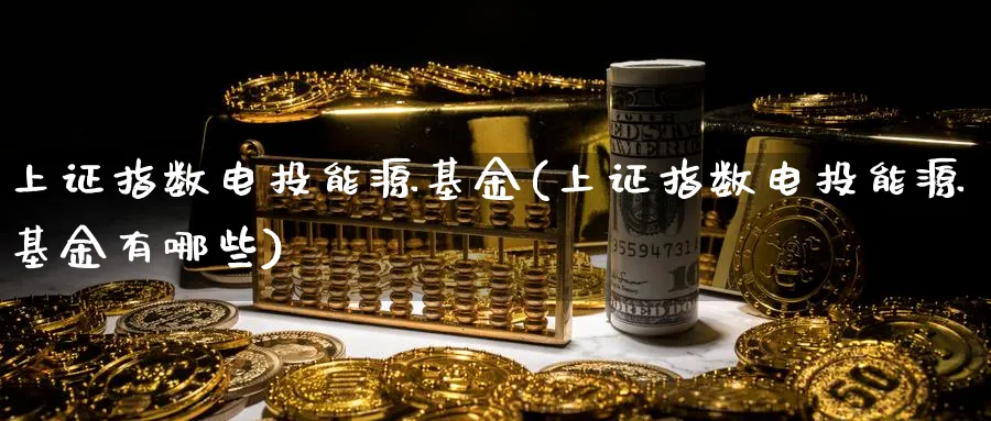 上证指数电投能源基金(上证指数电投能源基金有哪些)_https://www.yunsqy.com_期货入门_第1张