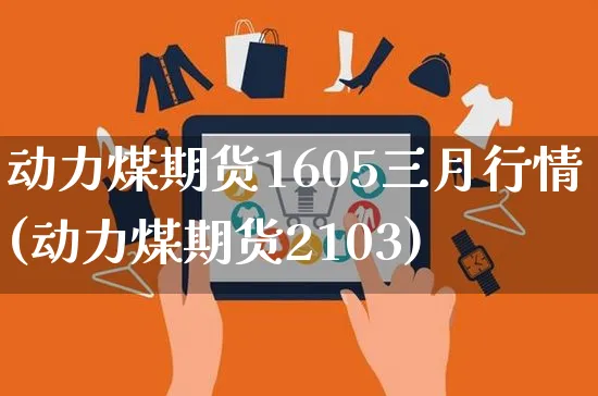 动力煤期货1605三月行情(动力煤期货2103)_https://www.yunsqy.com_理财百科_第1张