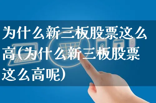 为什么新三板股票这么高(为什么新三板股票这么高呢)_https://www.yunsqy.com_理财百科_第1张