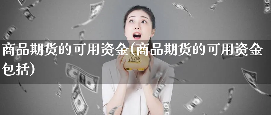 商品期货的可用资金(商品期货的可用资金包括)_https://www.yunsqy.com_期货直播_第1张