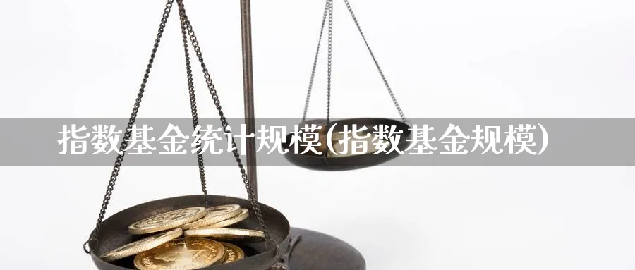 指数基金统计规模(指数基金规模)_https://www.yunsqy.com_黄金期货_第1张