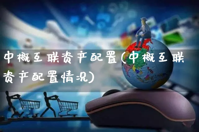 中概互联资产配置(中概互联资产配置情况)_https://www.yunsqy.com_期货整理_第1张