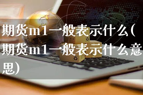 期货m1一般表示什么(期货m1一般表示什么意思)_https://www.yunsqy.com_期货技术_第1张