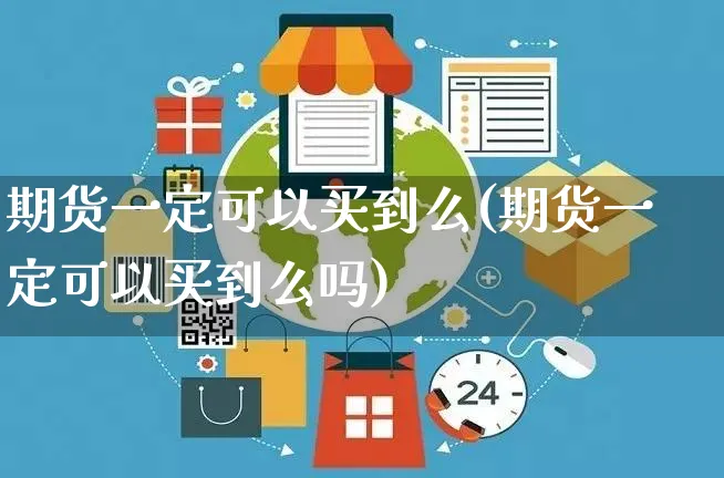 期货一定可以买到么(期货一定可以买到么吗)_https://www.yunsqy.com_理财百科_第1张