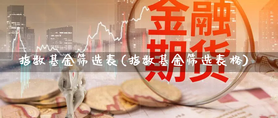 指数基金筛选表(指数基金筛选表格)_https://www.yunsqy.com_理财百科_第1张