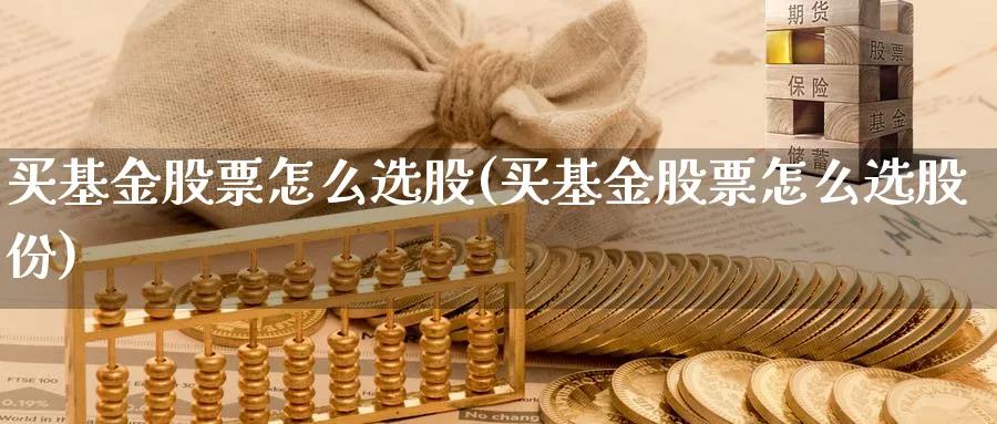 买基金股票怎么选股(买基金股票怎么选股份)_https://www.yunsqy.com_原油期货_第1张