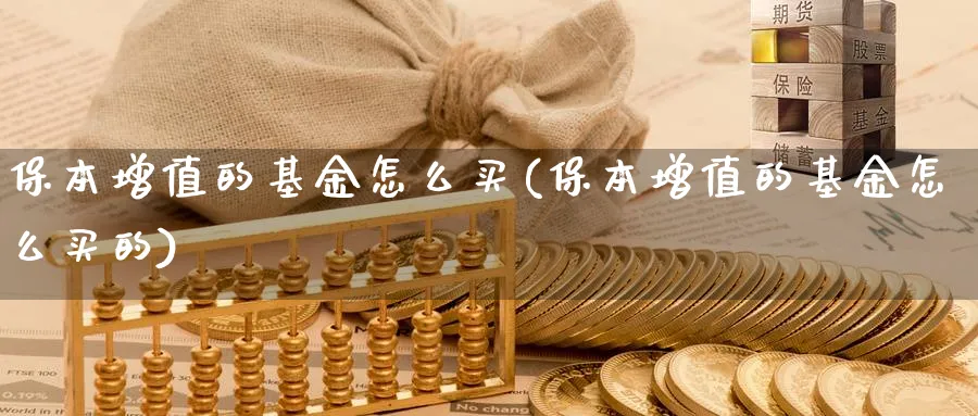 保本增值的基金怎么买(保本增值的基金怎么买的)_https://www.yunsqy.com_期货分类_第1张