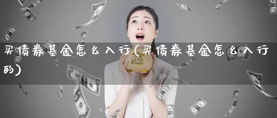 买债券基金怎么入行(买债券基金怎么入行的)_https://www.yunsqy.com_原油期货_第1张