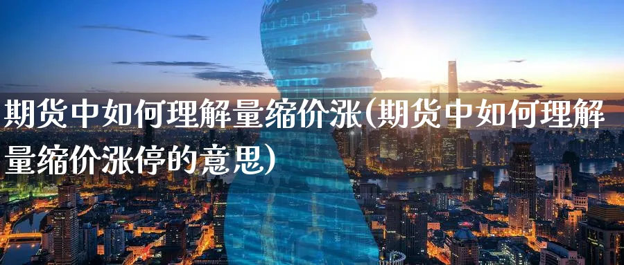 期货中如何理解量缩价涨(期货中如何理解量缩价涨停的意思)_https://www.yunsqy.com_期货分类_第1张