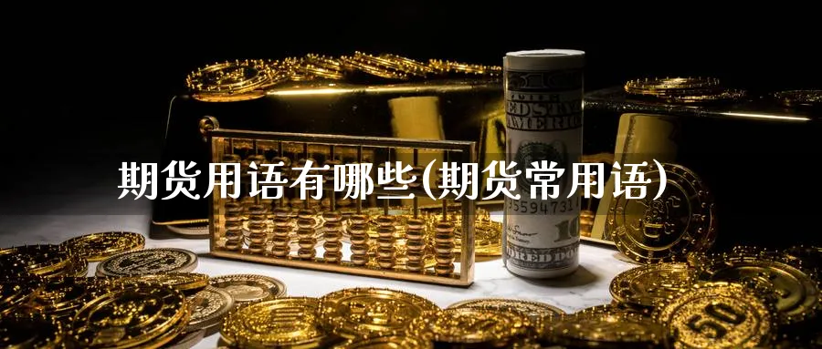 期货用语有哪些(期货常用语)_https://www.yunsqy.com_纳指期货_第1张