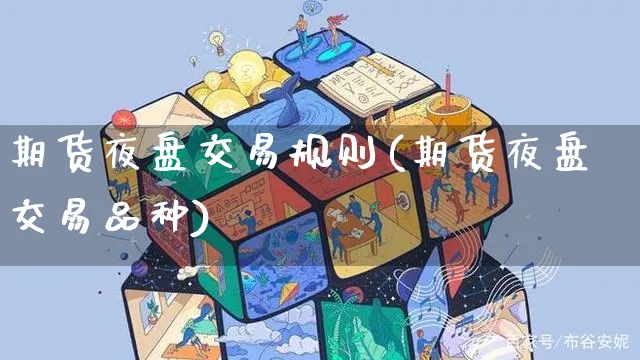 期货夜盘交易规则(期货夜盘交易品种)_https://www.yunsqy.com_期货技术_第1张