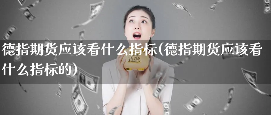 德指期货应该看什么指标(德指期货应该看什么指标的)_https://www.yunsqy.com_纳指期货_第1张