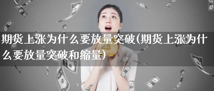 期货上涨为什么要放量突破(期货上涨为什么要放量突破和缩量)_https://www.yunsqy.com_纳指期货_第1张