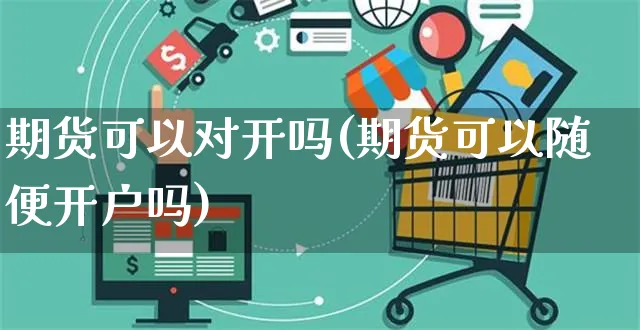 期货可以对开吗(期货可以随便开户吗)_https://www.yunsqy.com_期货分类_第1张