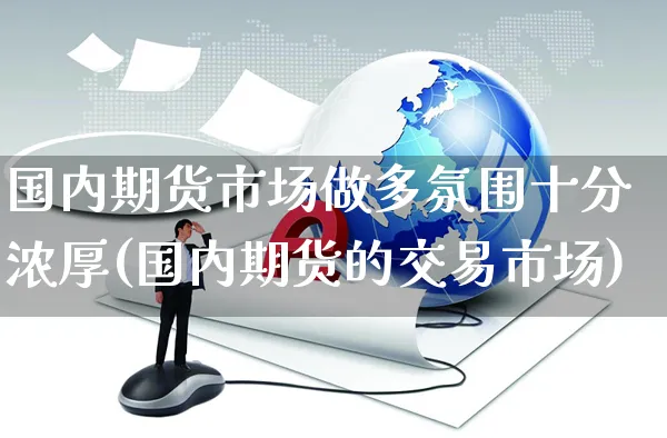 国内期货市场做多氛围十分浓厚(国内期货的交易市场)_https://www.yunsqy.com_期货技术_第1张