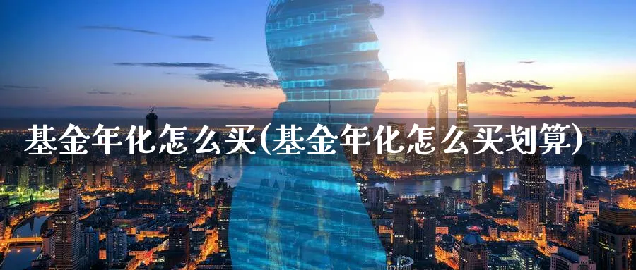 基金年化怎么买(基金年化怎么买划算)_https://www.yunsqy.com_原油期货_第1张