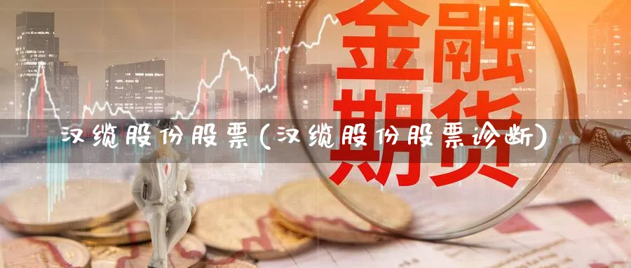 汉缆股份股票(汉缆股份股票诊断)_https://www.yunsqy.com_理财百科_第1张