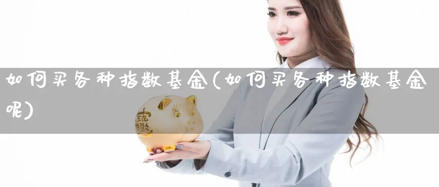 如何买各种指数基金(如何买各种指数基金呢)_https://www.yunsqy.com_期货分类_第1张