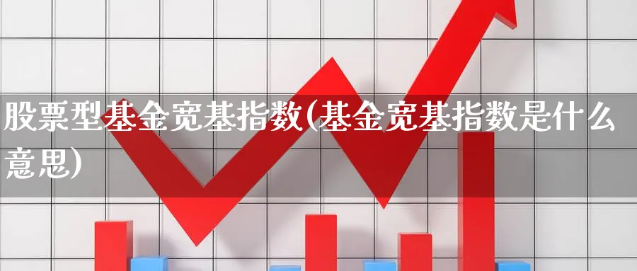 股票型基金宽基指数(基金宽基指数是什么意思)_https://www.yunsqy.com_期货直播_第1张