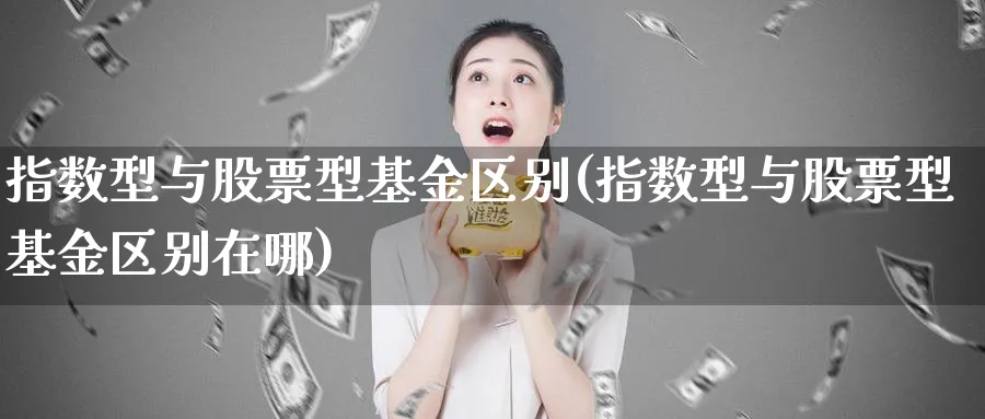 指数型与股票型基金区别(指数型与股票型基金区别在哪)_https://www.yunsqy.com_期货整理_第1张