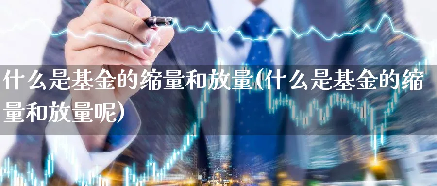 什么是基金的缩量和放量(什么是基金的缩量和放量呢)_https://www.yunsqy.com_原油期货_第1张