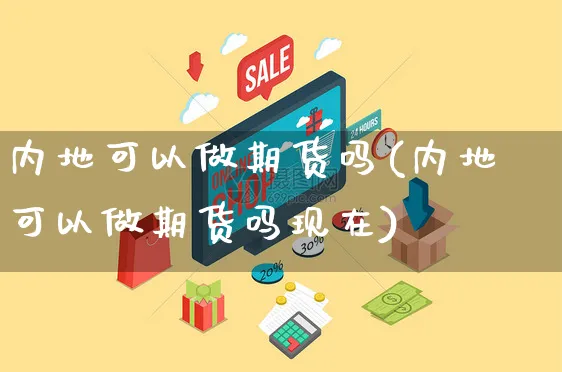 内地可以做期货吗(内地可以做期货吗现在)_https://www.yunsqy.com_期货技术_第1张