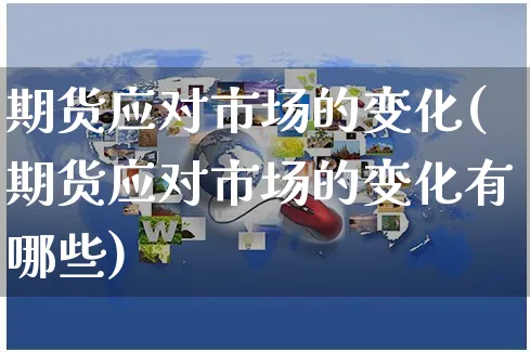 期货应对市场的变化(期货应对市场的变化有哪些)_https://www.yunsqy.com_期货理财_第1张