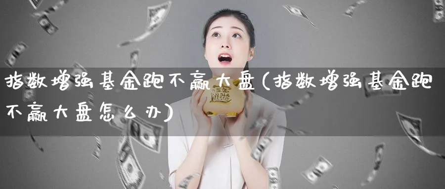 指数增强基金跑不赢大盘(指数增强基金跑不赢大盘怎么办)_https://www.yunsqy.com_黄金期货_第1张