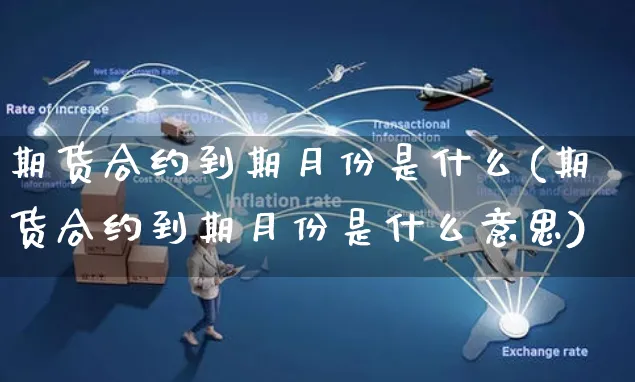 期货合约到期月份是什么(期货合约到期月份是什么意思)_https://www.yunsqy.com_期货理财_第1张