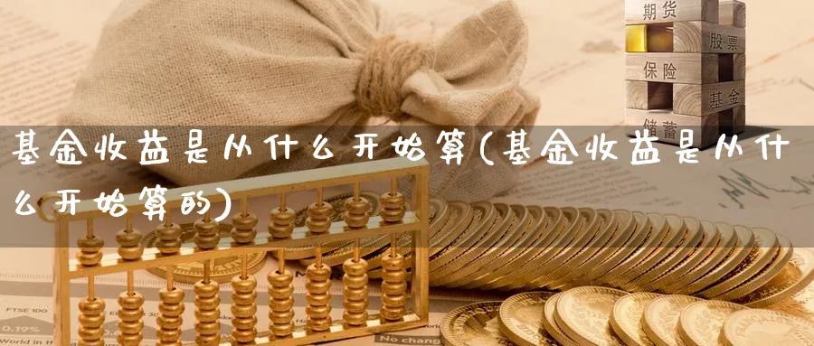 基金收益是从什么开始算(基金收益是从什么开始算的)_https://www.yunsqy.com_纳指期货_第1张