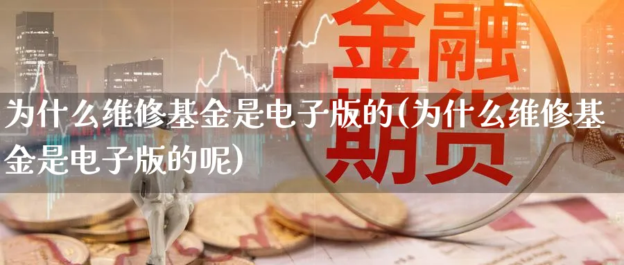 为什么维修基金是电子版的(为什么维修基金是电子版的呢)_https://www.yunsqy.com_期货直播_第1张