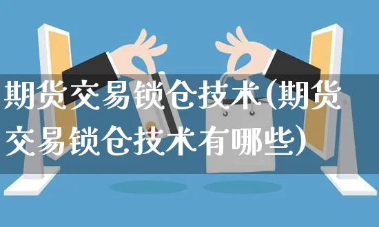 期货交易锁仓技术(期货交易锁仓技术有哪些)_https://www.yunsqy.com_期货技术_第1张