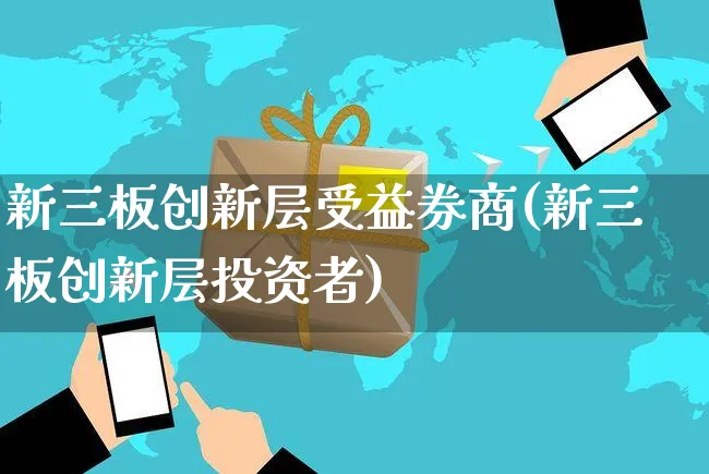 新三板创新层受益券商(新三板创新层投资者)_https://www.yunsqy.com_理财百科_第1张