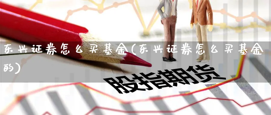 东兴证券怎么买基金(东兴证券怎么买基金的)_https://www.yunsqy.com_期货技术_第1张